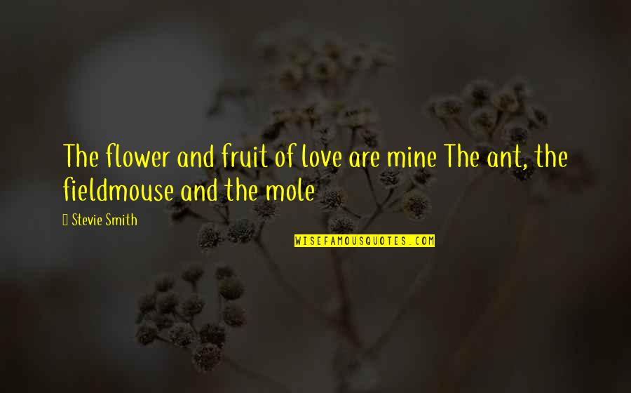 Love Mole Quotes By Stevie Smith: The flower and fruit of love are mine