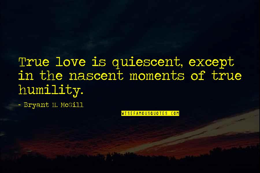 Love Moments Quotes By Bryant H. McGill: True love is quiescent, except in the nascent