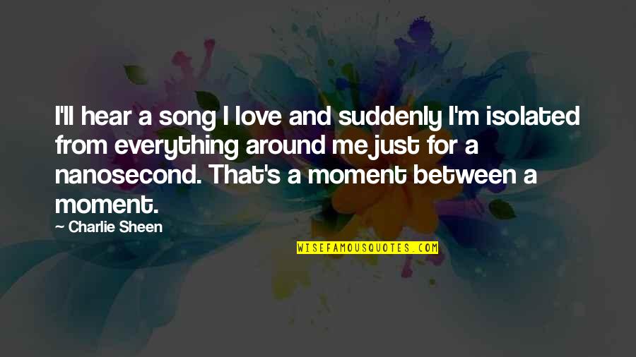 Love Moments Quotes By Charlie Sheen: I'll hear a song I love and suddenly