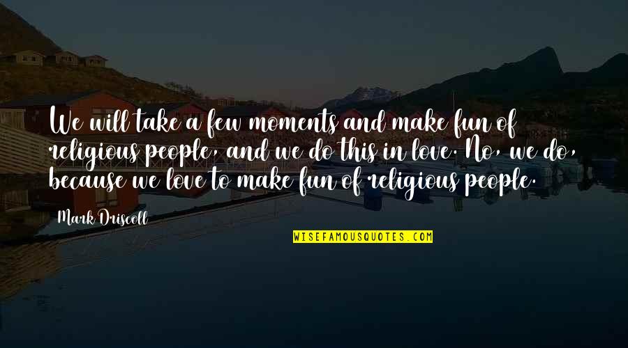 Love Moments Quotes By Mark Driscoll: We will take a few moments and make