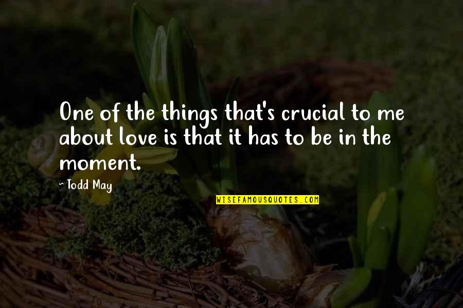 Love Moments Quotes By Todd May: One of the things that's crucial to me