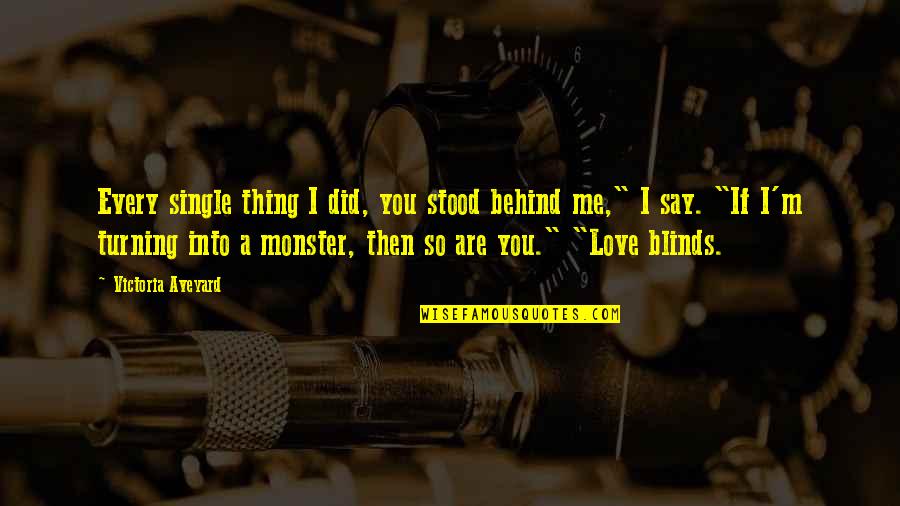 Love Monster Quotes By Victoria Aveyard: Every single thing I did, you stood behind Love Monster Quotes By Victoria Aveyard: Every single thing I did, you stood behind