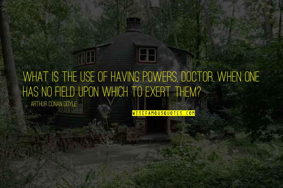 Love Montreal Quotes By Arthur Conan Doyle: What is the use of having powers, doctor,
