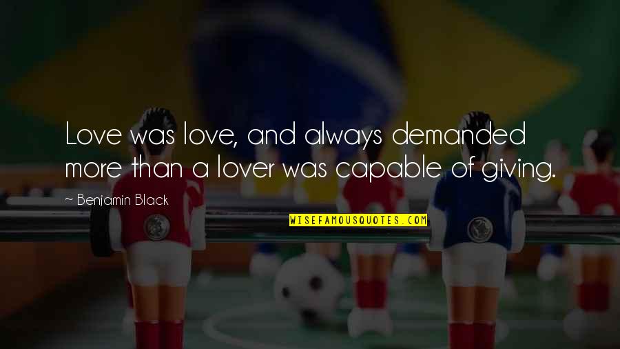 Love More And More Quotes By Benjamin Black: Love was love, and always demanded more than Love More And More Quotes By Benjamin Black: Love was love, and always demanded more than