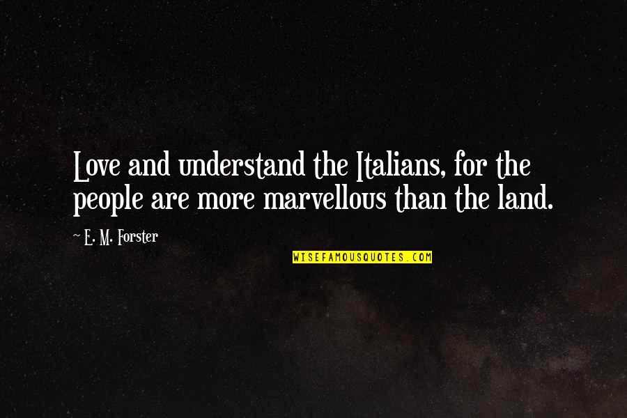 Love More And More Quotes By E. M. Forster: Love and understand the Italians, for the people Love More And More Quotes By E. M. Forster: Love and understand the Italians, for the people