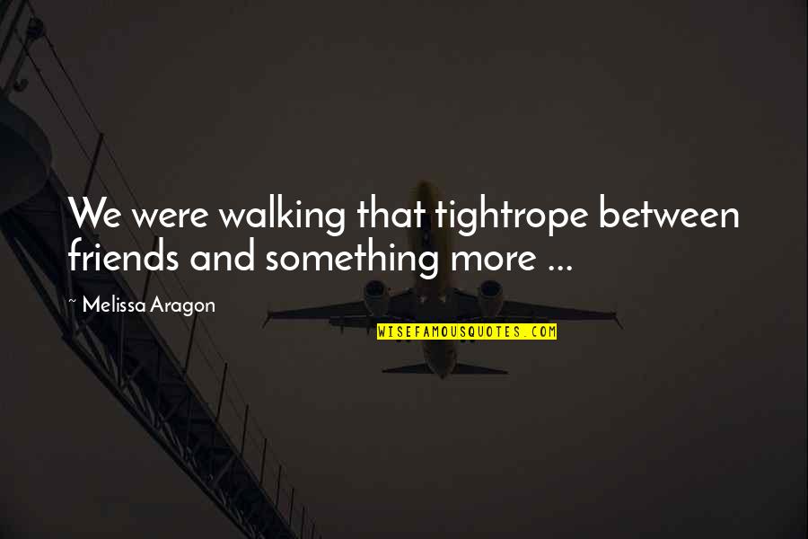 Love More And More Quotes By Melissa Aragon: We were walking that tightrope between friends and Love More And More Quotes By Melissa Aragon: We were walking that tightrope between friends and