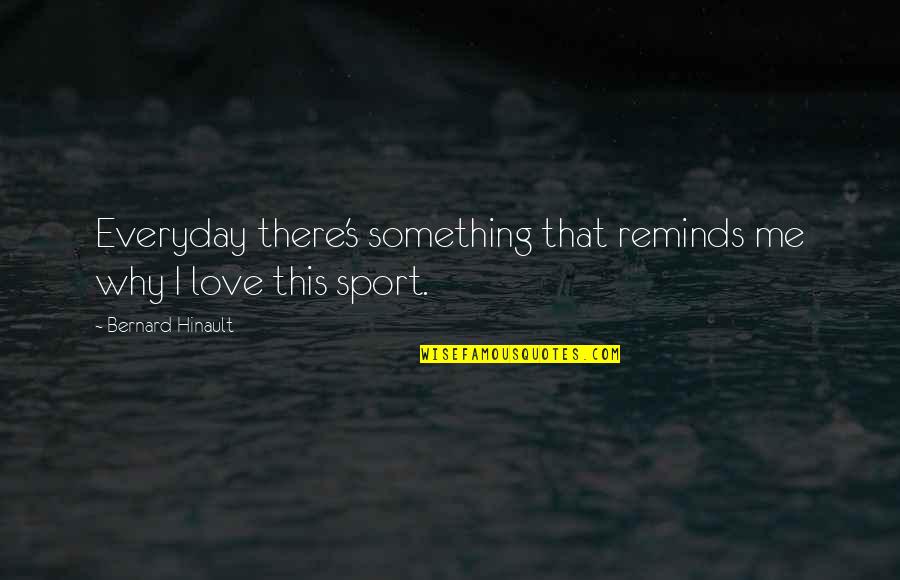 Love More Everyday Quotes By Bernard Hinault: Everyday there's something that reminds me why I