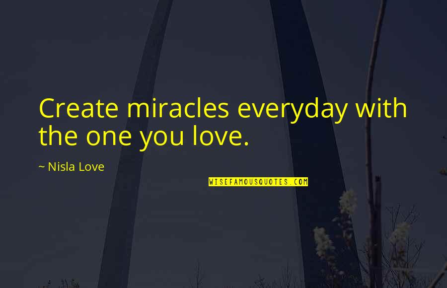 Love More Everyday Quotes By Nisla Love: Create miracles everyday with the one you love.