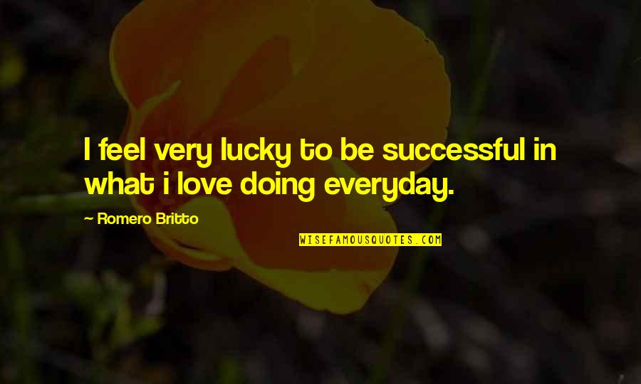 Love More Everyday Quotes By Romero Britto: I feel very lucky to be successful in