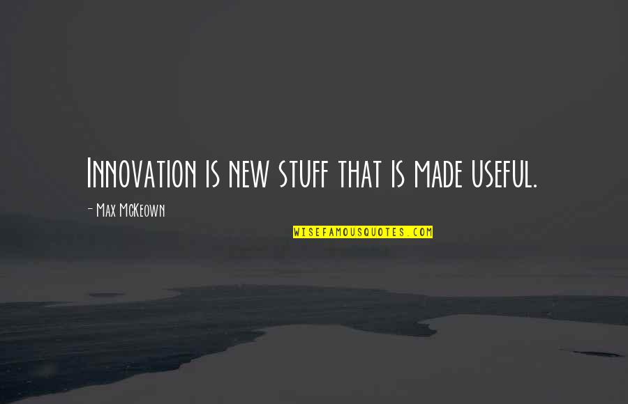 Love More Expect Less Quotes By Max McKeown: Innovation is new stuff that is made useful.