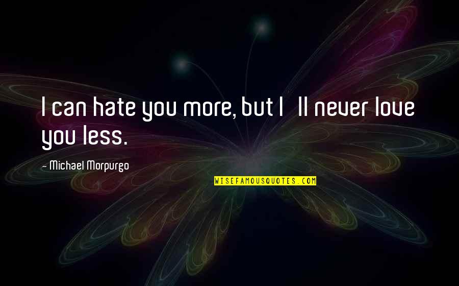Love More Hate Less Quotes By Michael Morpurgo: I can hate you more, but I'll never