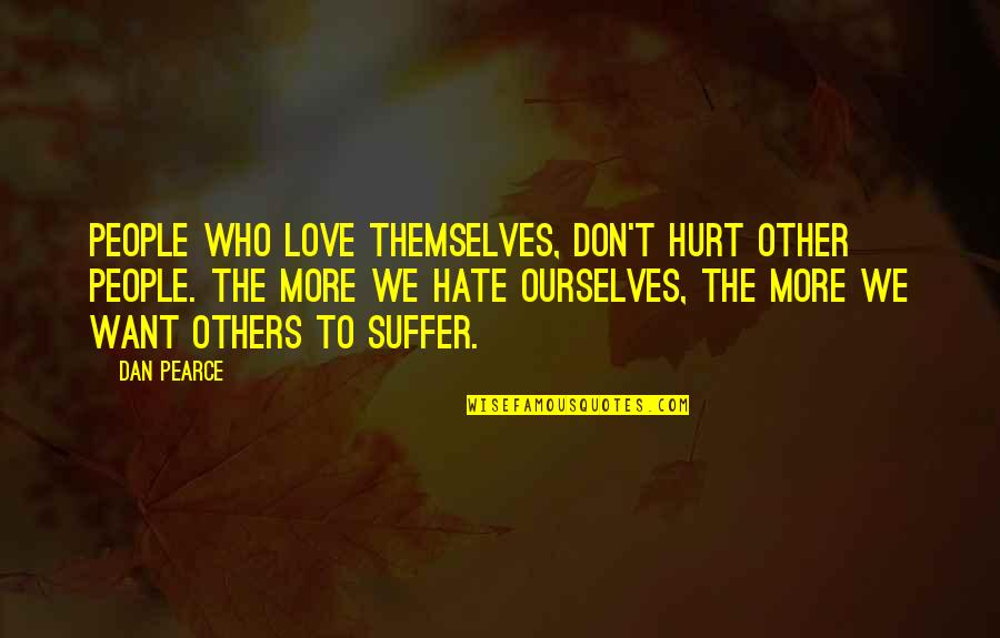 Love More Hurt More Quotes By Dan Pearce: People who love themselves, don't hurt other people.