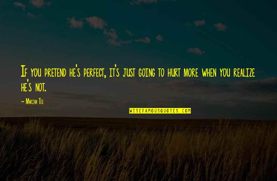 Love More Hurt More Quotes By Marian Tee: If you pretend he's perfect, it's just going