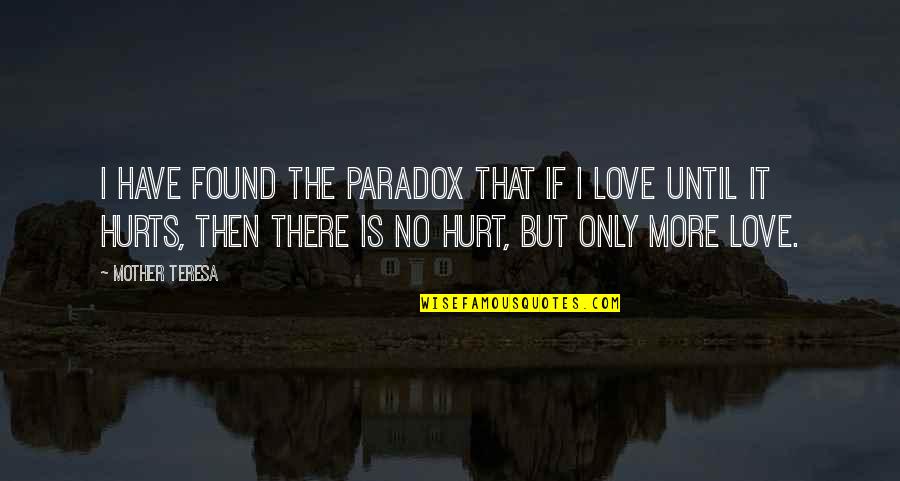 Love More Hurt More Quotes By Mother Teresa: I have found the paradox that if I