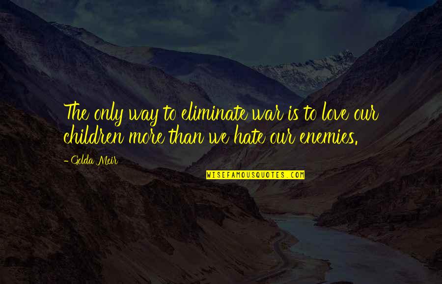 Love More Than Hate Quotes By Golda Meir: The only way to eliminate war is to