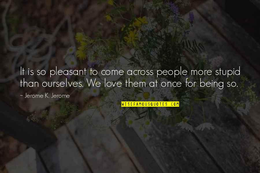 Love More Than Once Quotes By Jerome K. Jerome: It is so pleasant to come across people