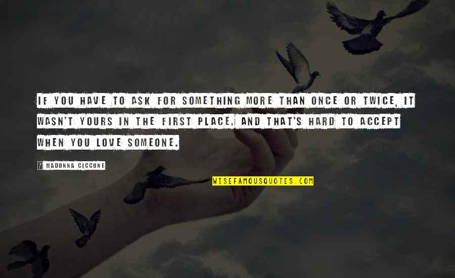 Love More Than Once Quotes By Madonna Ciccone: If you have to ask for something more