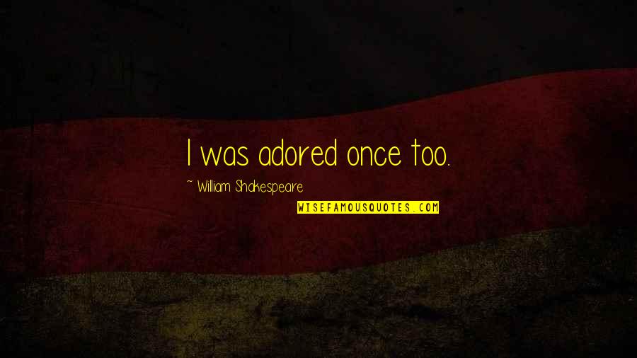 Love More Than Once Quotes By William Shakespeare: I was adored once too. Love More Than Once Quotes By William Shakespeare: I was adored once too.
