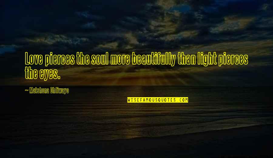 Love More Than Quotes By Matshona Dhliwayo: Love pierces the soul more beautifully than light