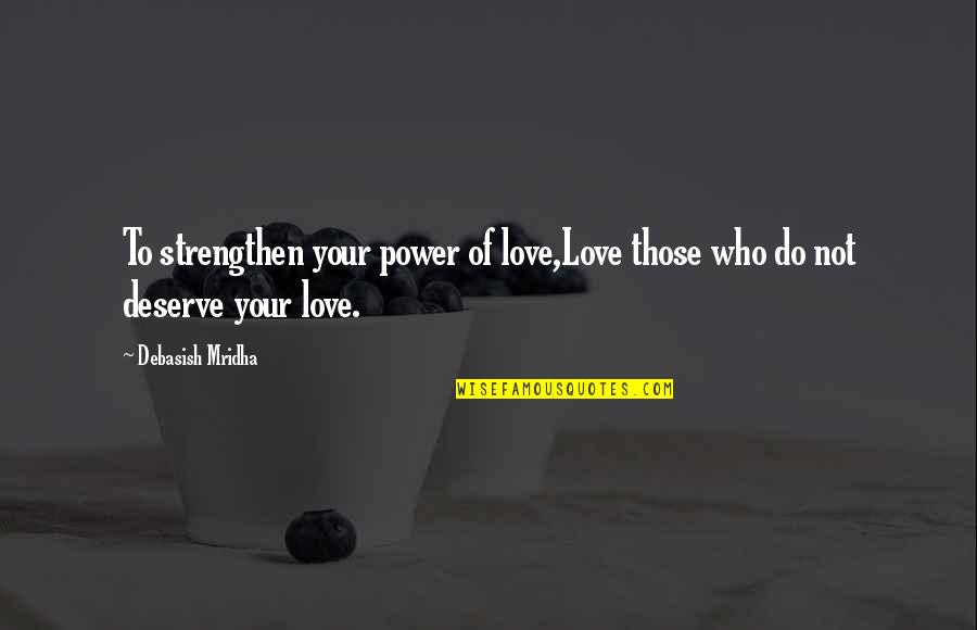 Love More Than They Deserve Quotes By Debasish Mridha: To strengthen your power of love,Love those who