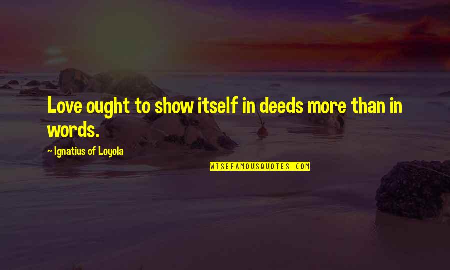 Love More Than Words Quotes By Ignatius Of Loyola: Love ought to show itself in deeds more