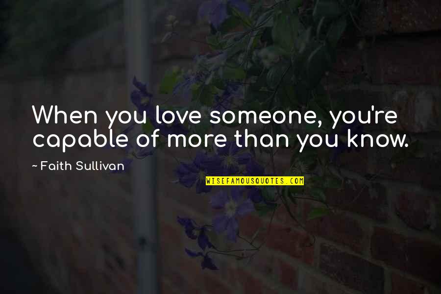 Love More Than You Know Quotes By Faith Sullivan: When you love someone, you're capable of more Love More Than You Know Quotes By Faith Sullivan: When you love someone, you're capable of more