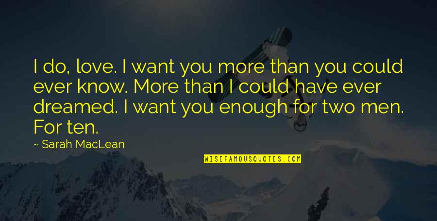 Love More Than You Know Quotes By Sarah MacLean: I do, love. I want you more than Love More Than You Know Quotes By Sarah MacLean: I do, love. I want you more than