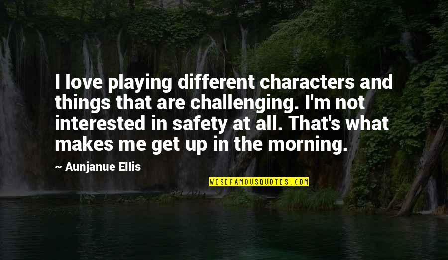 Love Morning Quotes By Aunjanue Ellis: I love playing different characters and things that