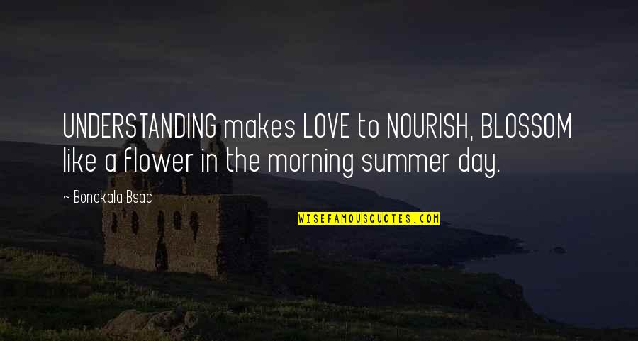 Love Morning Quotes By Bonakala Bsac: UNDERSTANDING makes LOVE to NOURISH, BLOSSOM like a