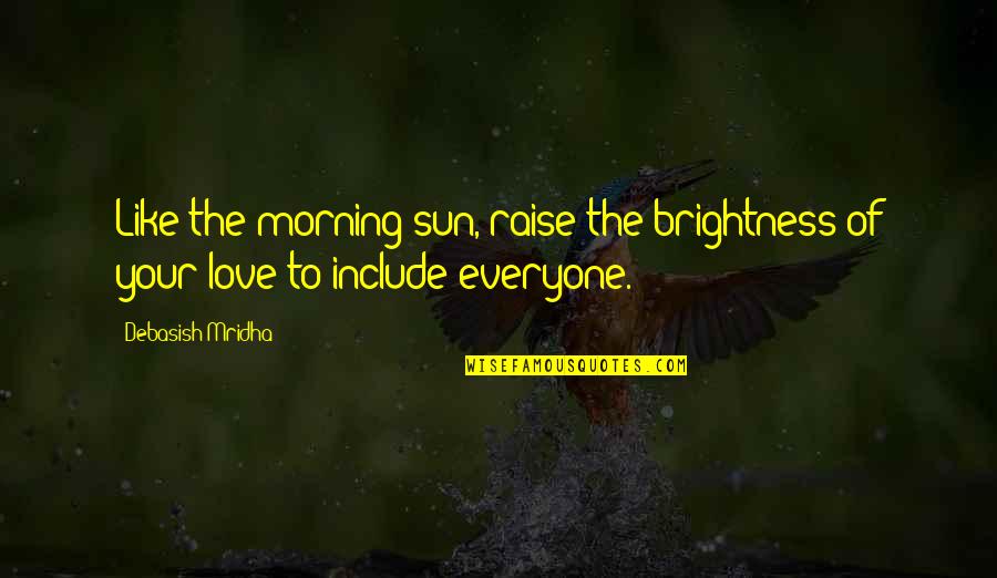 Love Morning Quotes By Debasish Mridha: Like the morning sun, raise the brightness of