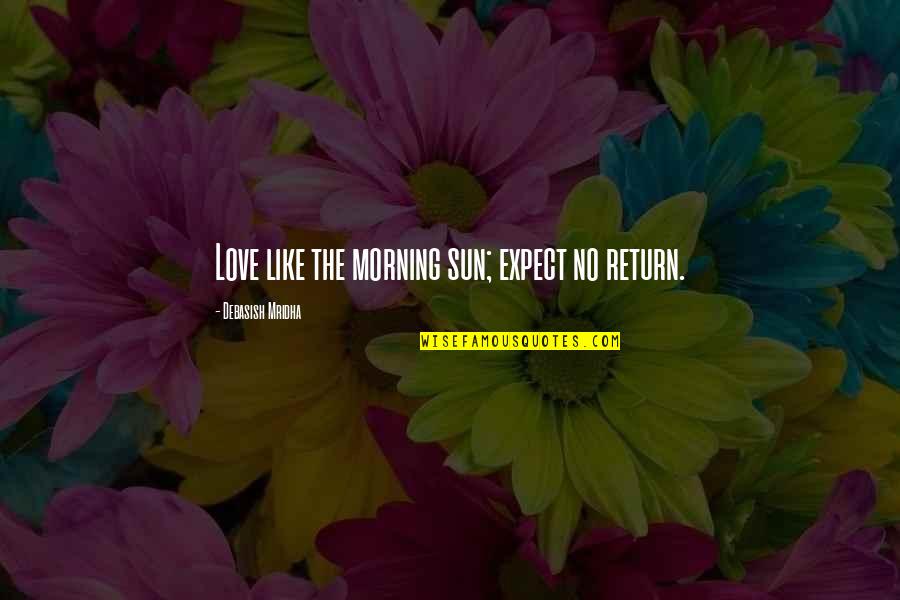 Love Morning Quotes By Debasish Mridha: Love like the morning sun; expect no return.