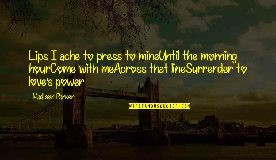 Love Morning Quotes By Madison Parker: Lips I ache to press to mineUntil the