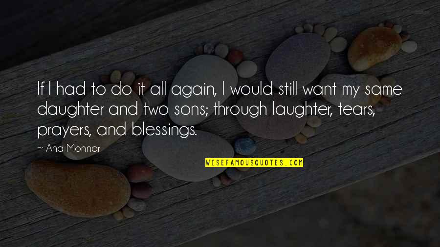 Love Mother And Daughter Quotes By Ana Monnar: If I had to do it all again,