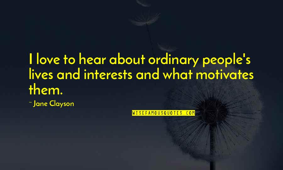 Love Motivates Quotes By Jane Clayson: I love to hear about ordinary people's lives