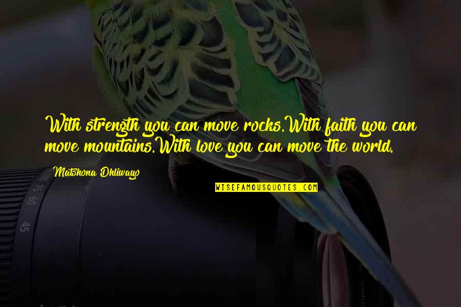 Love Mountains Quotes By Matshona Dhliwayo: With strength you can move rocks.With faith you