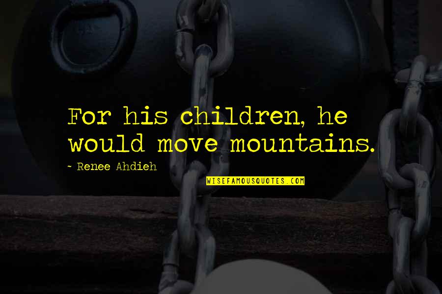Love Mountains Quotes By Renee Ahdieh: For his children, he would move mountains.
