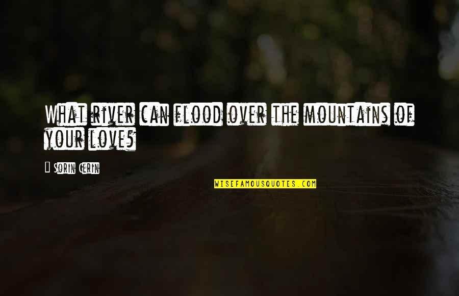 Love Mountains Quotes By Sorin Cerin: What river can flood over the mountains of