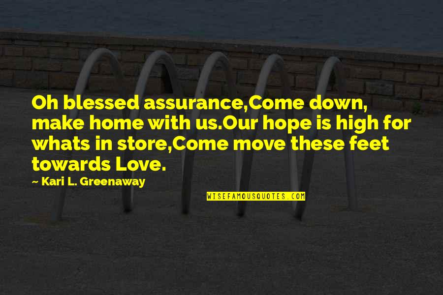 Love Move In Quotes By Kari L. Greenaway: Oh blessed assurance,Come down, make home with us.Our Love Move In Quotes By Kari L. Greenaway: Oh blessed assurance,Come down, make home with us.Our