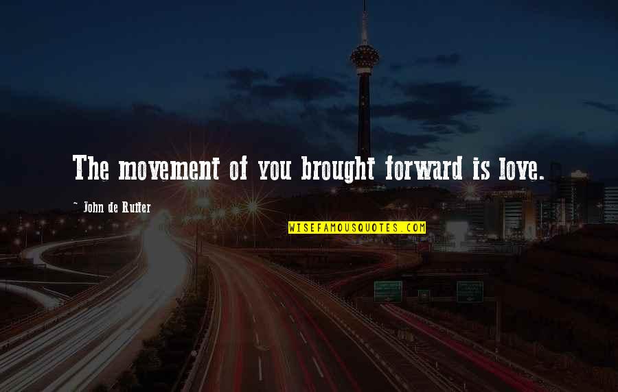 Love Movement Quotes By John De Ruiter: The movement of you brought forward is love.