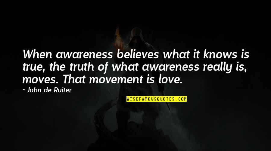 Love Movement Quotes By John De Ruiter: When awareness believes what it knows is true,