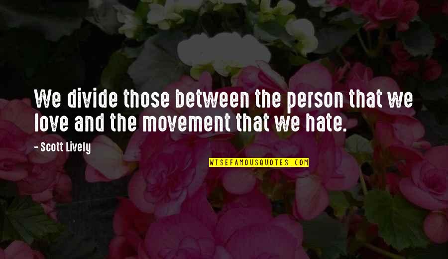 Love Movement Quotes By Scott Lively: We divide those between the person that we