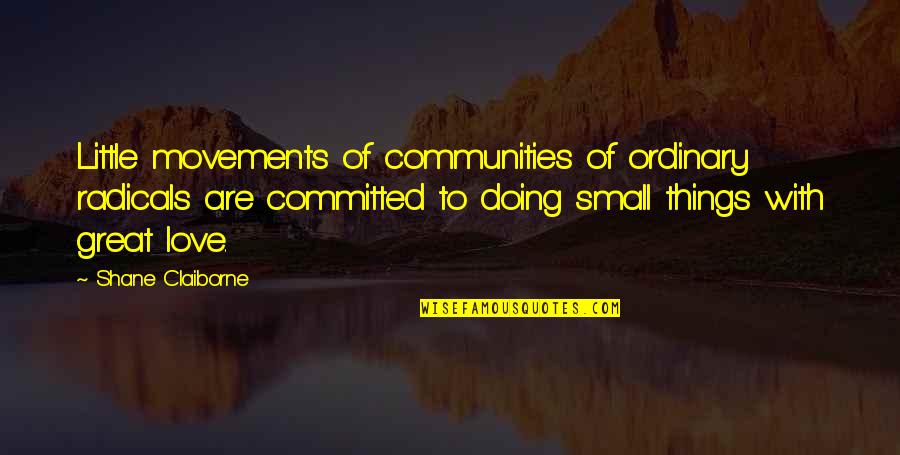 Love Movement Quotes By Shane Claiborne: Little movements of communities of ordinary radicals are