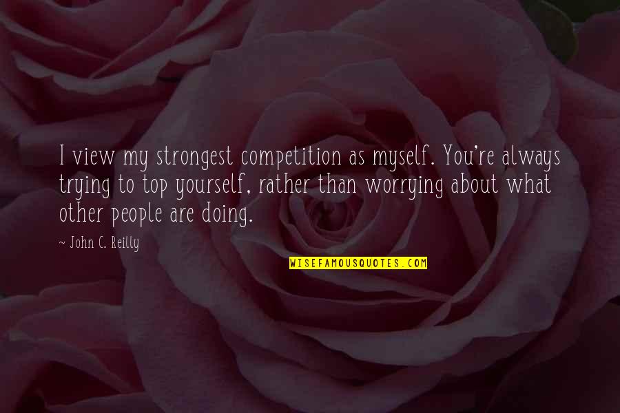 Love Moving Away Quotes By John C. Reilly: I view my strongest competition as myself. You're