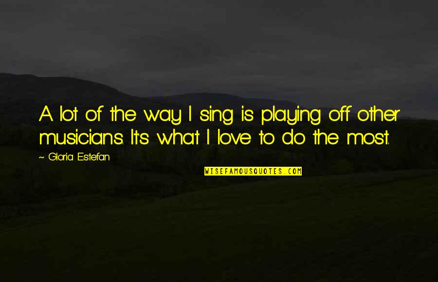 Love Musicians Quotes By Gloria Estefan: A lot of the way I sing is