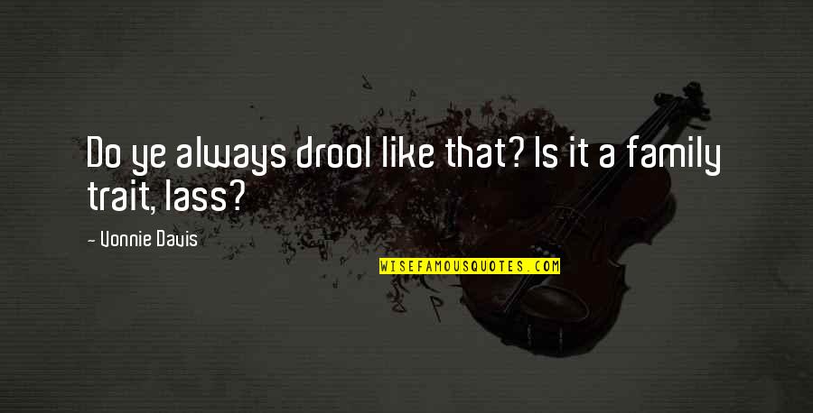 Love Mutual Understanding Quotes By Vonnie Davis: Do ye always drool like that? Is it