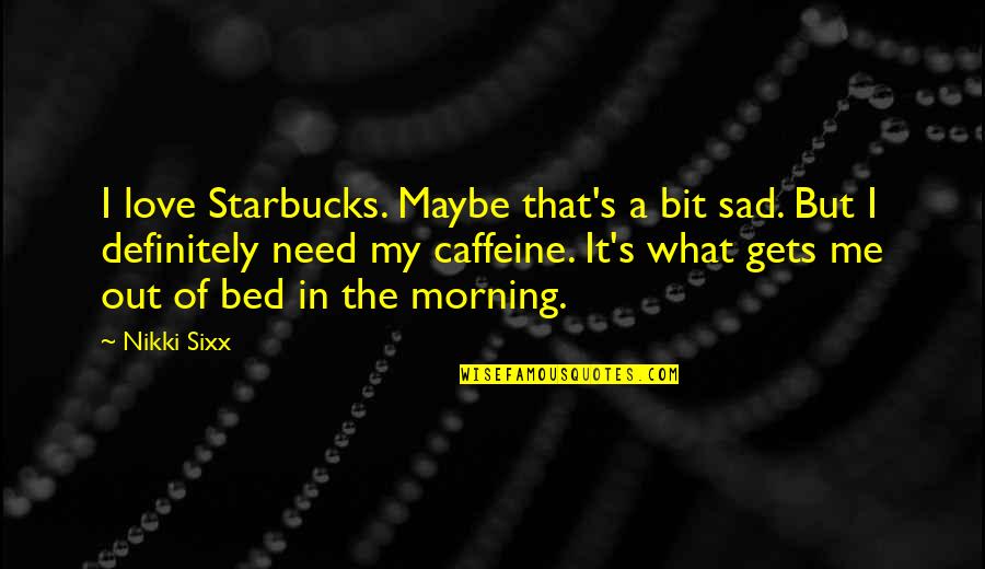 Love My Bed Quotes By Nikki Sixx: I love Starbucks. Maybe that's a bit sad.