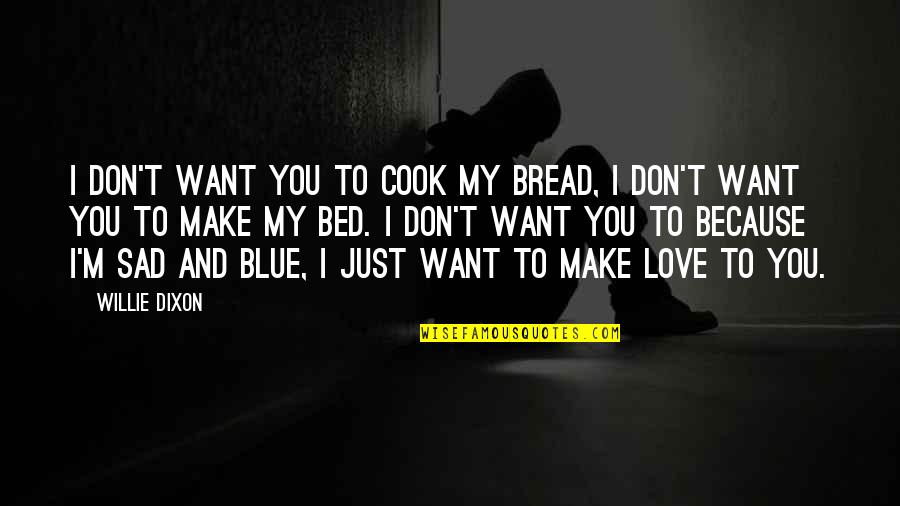 Love My Bed Quotes By Willie Dixon: I don't want you to cook my bread,