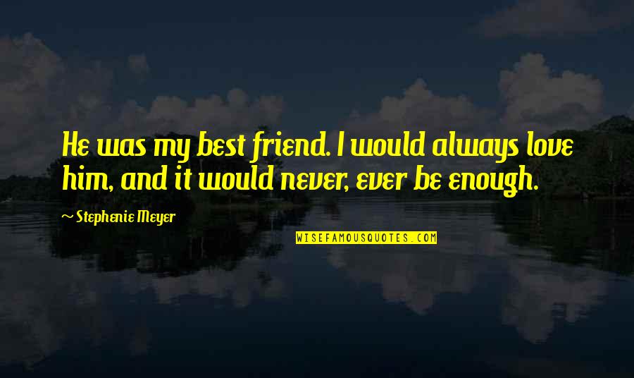 Love My Best Friend Quotes By Stephenie Meyer: He was my best friend. I would always