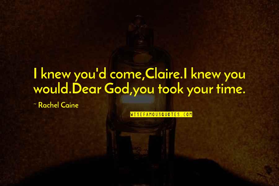 Love My Bf Quotes By Rachel Caine: I knew you'd come,Claire.I knew you would.Dear God,you