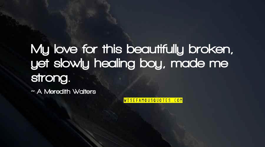 Love My Boy Quotes By A Meredith Walters: My love for this beautifully broken, yet slowly